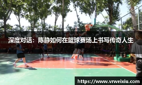 深度对话：陈静如何在篮球赛场上书写传奇人生