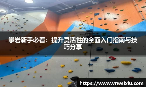 攀岩新手必看：提升灵活性的全面入门指南与技巧分享
