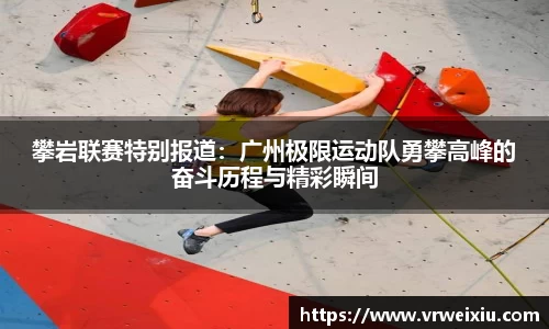 攀岩联赛特别报道：广州极限运动队勇攀高峰的奋斗历程与精彩瞬间