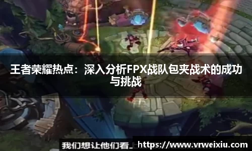 王者荣耀热点：深入分析FPX战队包夹战术的成功与挑战