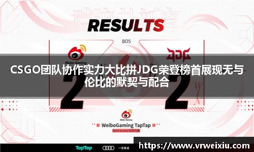 CSGO团队协作实力大比拼JDG荣登榜首展现无与伦比的默契与配合